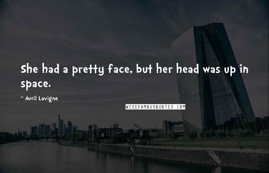 Avril Lavigne Quotes: She had a pretty face, but her head was up in space.