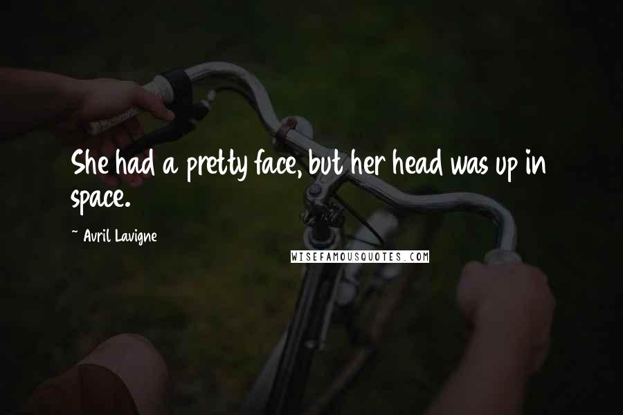 Avril Lavigne Quotes: She had a pretty face, but her head was up in space.