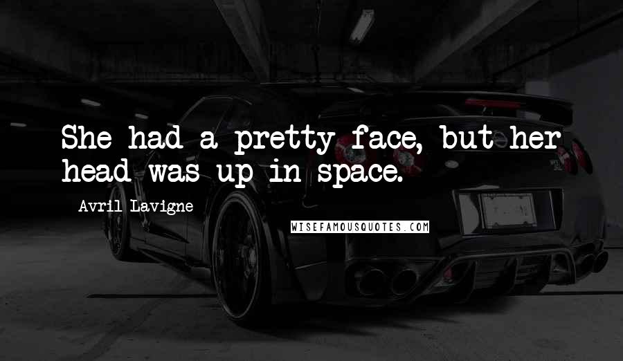 Avril Lavigne Quotes: She had a pretty face, but her head was up in space.