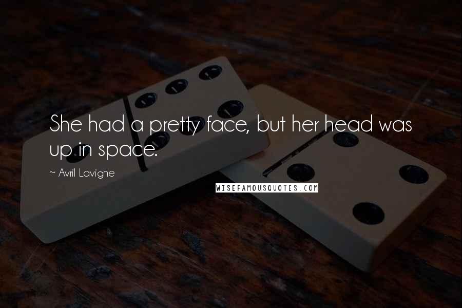 Avril Lavigne Quotes: She had a pretty face, but her head was up in space.