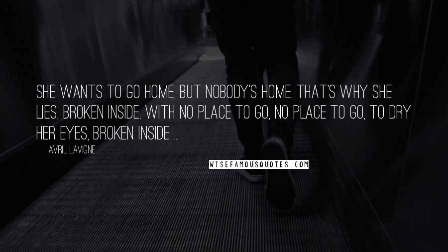 Avril Lavigne Quotes: She wants to go home, but nobody's home. That's why she lies, broken inside. With no place to go, no place to go, to dry her eyes, broken inside ...