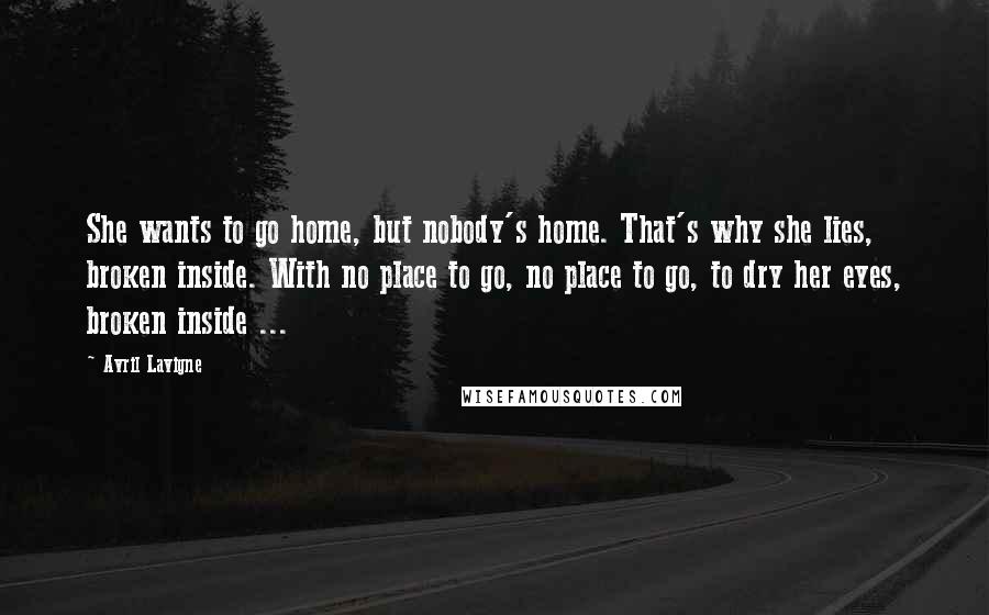 Avril Lavigne Quotes: She wants to go home, but nobody's home. That's why she lies, broken inside. With no place to go, no place to go, to dry her eyes, broken inside ...