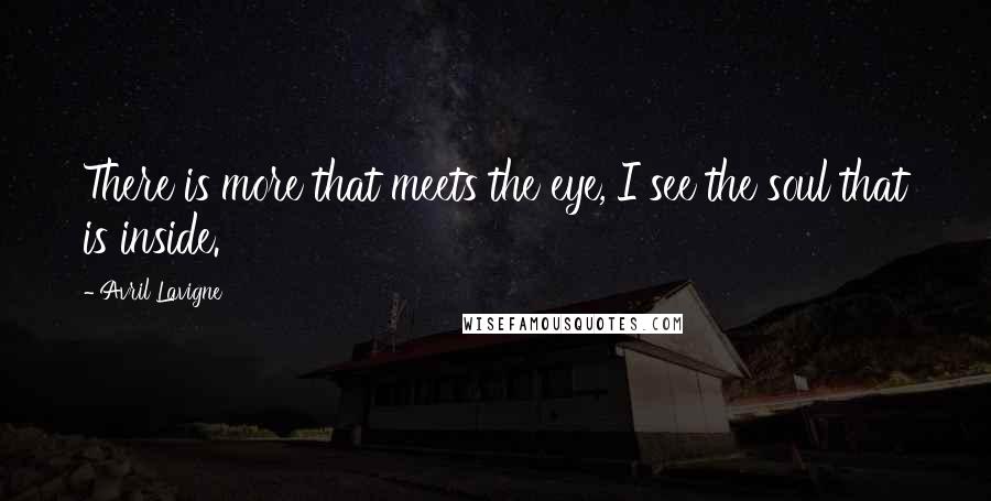 Avril Lavigne Quotes: There is more that meets the eye, I see the soul that is inside.