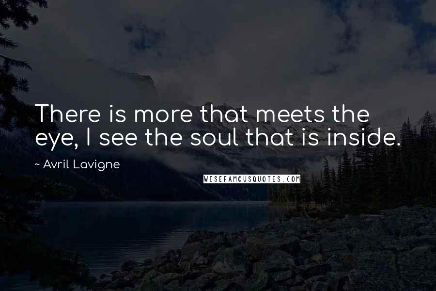 Avril Lavigne Quotes: There is more that meets the eye, I see the soul that is inside.