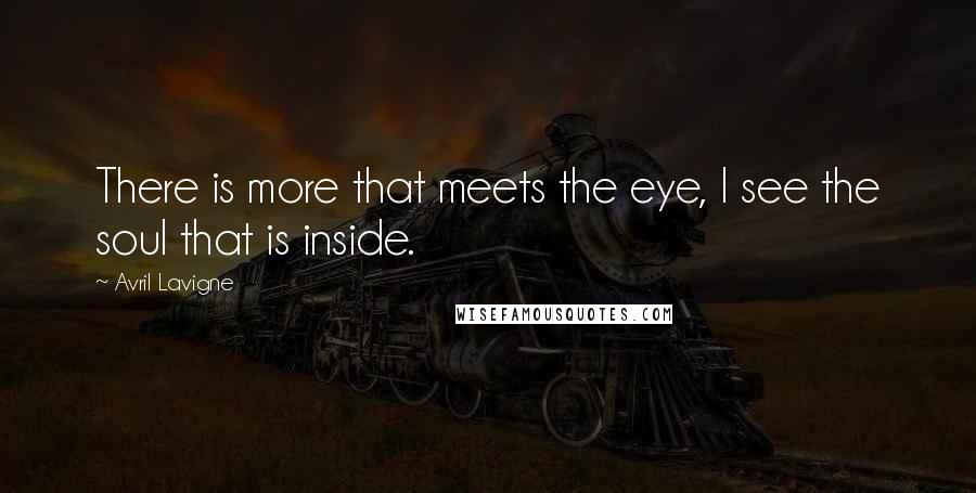 Avril Lavigne Quotes: There is more that meets the eye, I see the soul that is inside.