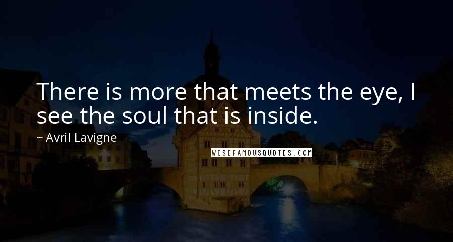 Avril Lavigne Quotes: There is more that meets the eye, I see the soul that is inside.