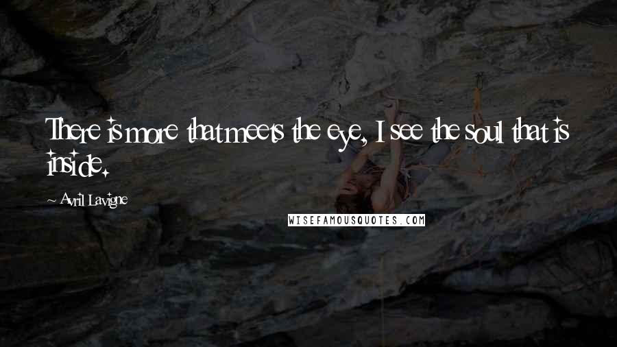 Avril Lavigne Quotes: There is more that meets the eye, I see the soul that is inside.