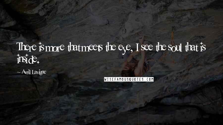 Avril Lavigne Quotes: There is more that meets the eye, I see the soul that is inside.