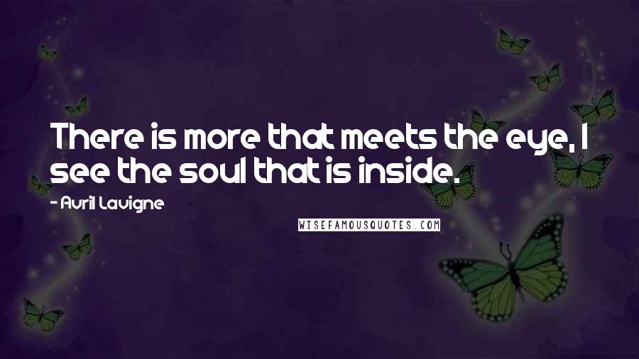 Avril Lavigne Quotes: There is more that meets the eye, I see the soul that is inside.