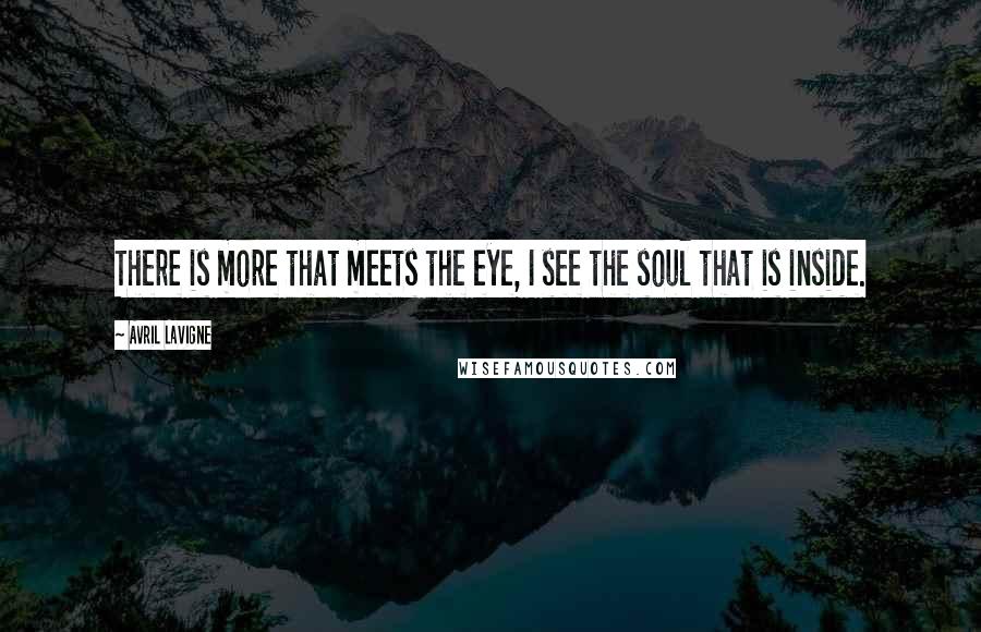 Avril Lavigne Quotes: There is more that meets the eye, I see the soul that is inside.