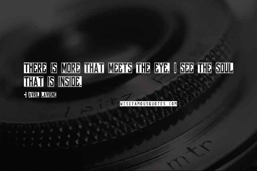 Avril Lavigne Quotes: There is more that meets the eye, I see the soul that is inside.