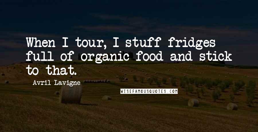 Avril Lavigne Quotes: When I tour, I stuff fridges full of organic food and stick to that.