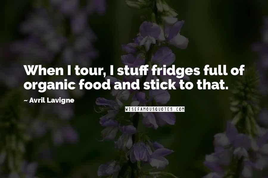 Avril Lavigne Quotes: When I tour, I stuff fridges full of organic food and stick to that.