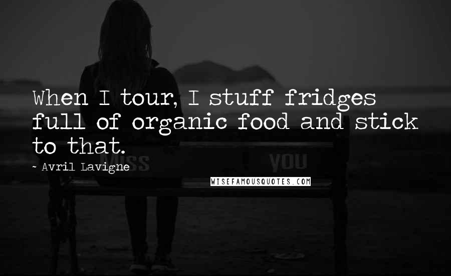 Avril Lavigne Quotes: When I tour, I stuff fridges full of organic food and stick to that.