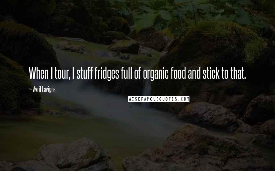 Avril Lavigne Quotes: When I tour, I stuff fridges full of organic food and stick to that.