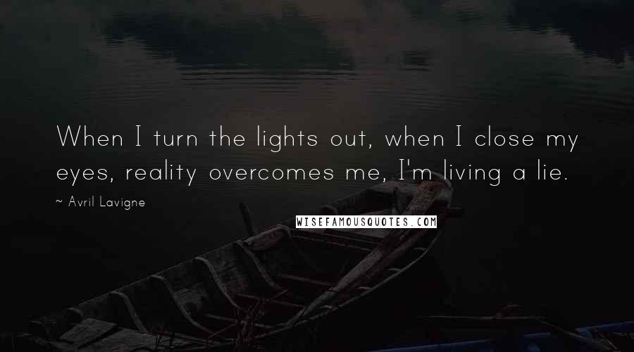 Avril Lavigne Quotes: When I turn the lights out, when I close my eyes, reality overcomes me, I'm living a lie.
