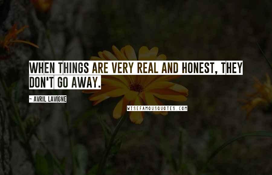 Avril Lavigne Quotes: When things are very real and honest, they don't go away.