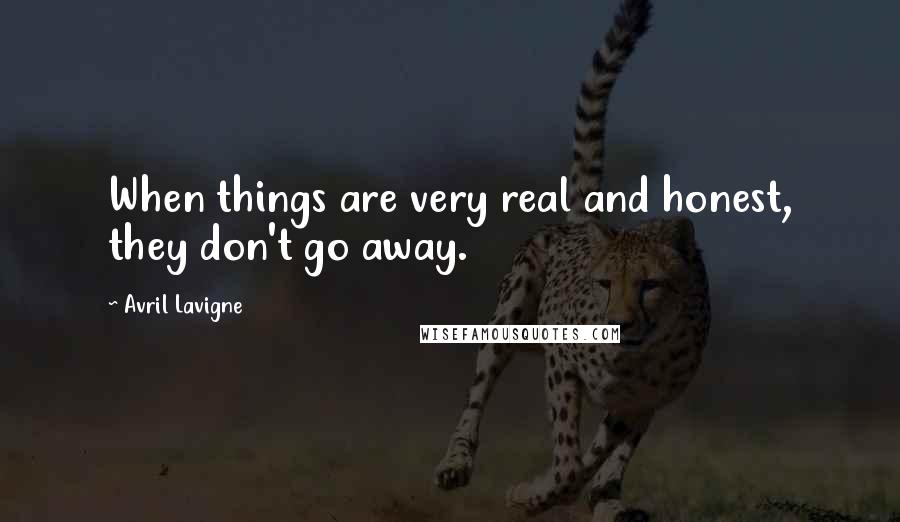 Avril Lavigne Quotes: When things are very real and honest, they don't go away.