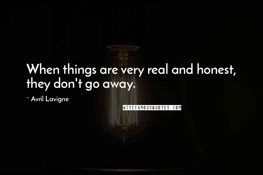 Avril Lavigne Quotes: When things are very real and honest, they don't go away.