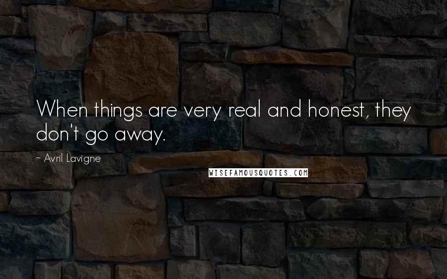 Avril Lavigne Quotes: When things are very real and honest, they don't go away.