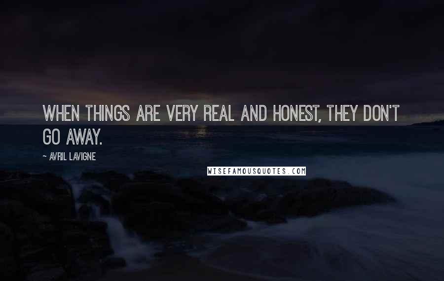 Avril Lavigne Quotes: When things are very real and honest, they don't go away.