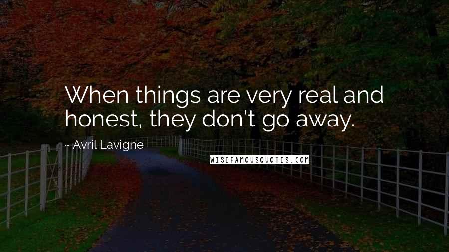 Avril Lavigne Quotes: When things are very real and honest, they don't go away.