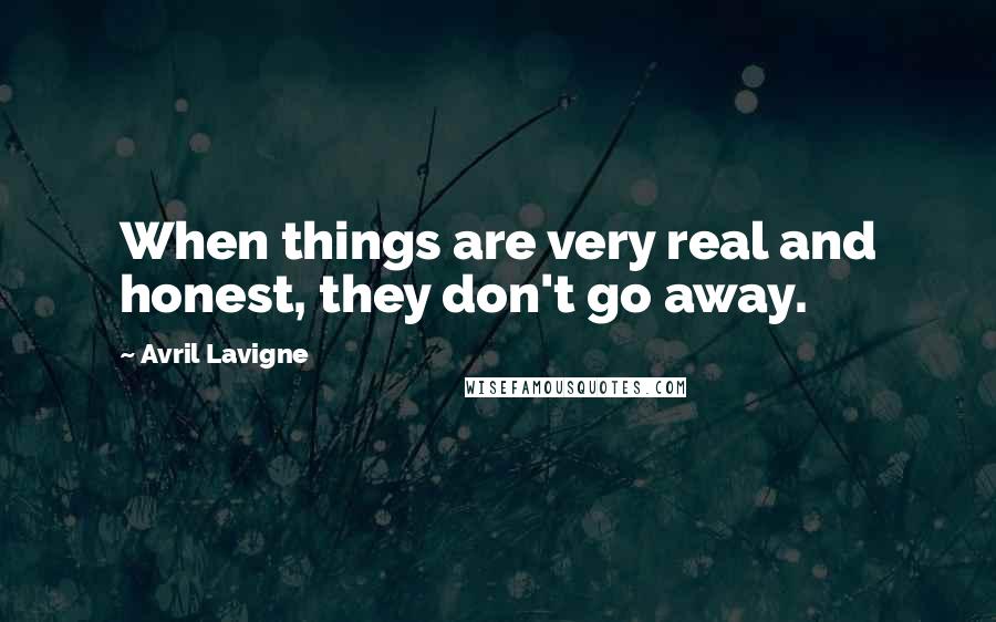 Avril Lavigne Quotes: When things are very real and honest, they don't go away.