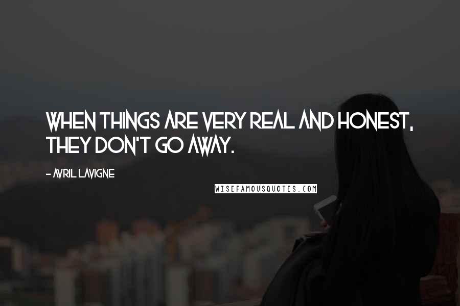 Avril Lavigne Quotes: When things are very real and honest, they don't go away.