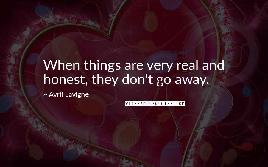 Avril Lavigne Quotes: When things are very real and honest, they don't go away.