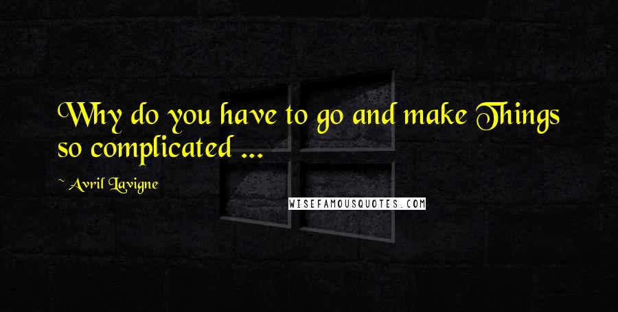 Avril Lavigne Quotes: Why do you have to go and make Things so complicated ...