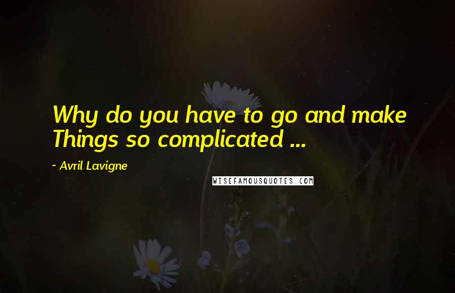 Avril Lavigne Quotes: Why do you have to go and make Things so complicated ...