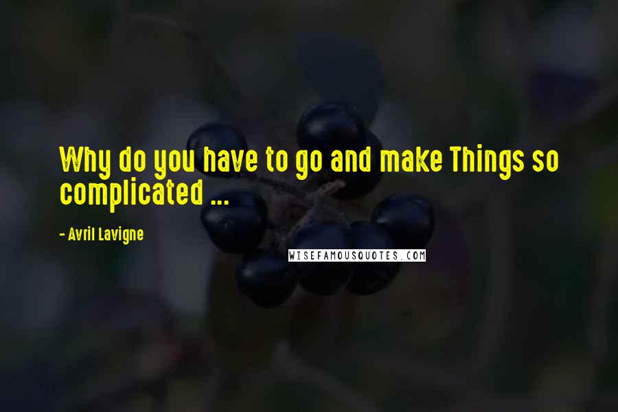 Avril Lavigne Quotes: Why do you have to go and make Things so complicated ...