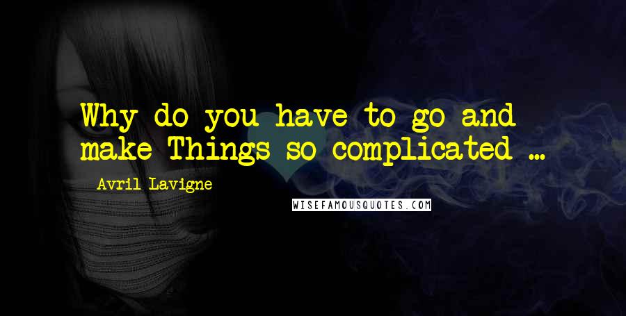 Avril Lavigne Quotes: Why do you have to go and make Things so complicated ...