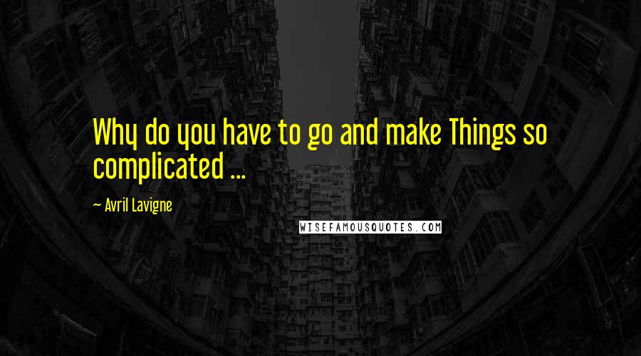 Avril Lavigne Quotes: Why do you have to go and make Things so complicated ...