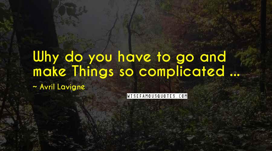 Avril Lavigne Quotes: Why do you have to go and make Things so complicated ...