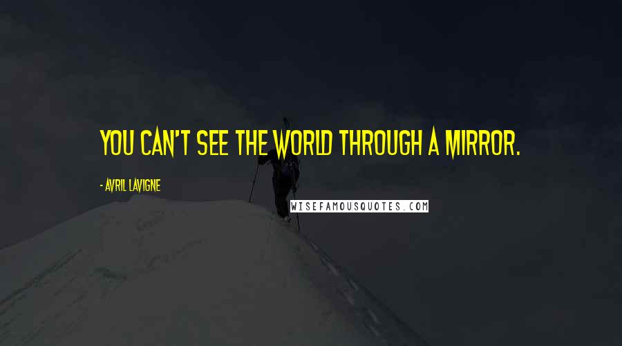 Avril Lavigne Quotes: You can't see the world through a mirror.