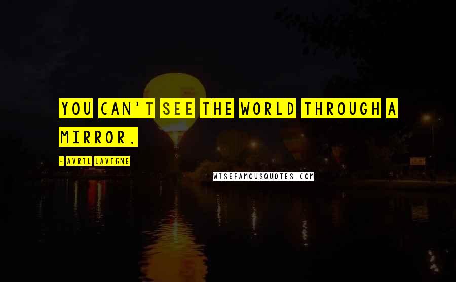 Avril Lavigne Quotes: You can't see the world through a mirror.