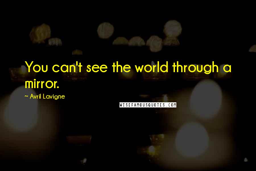 Avril Lavigne Quotes: You can't see the world through a mirror.