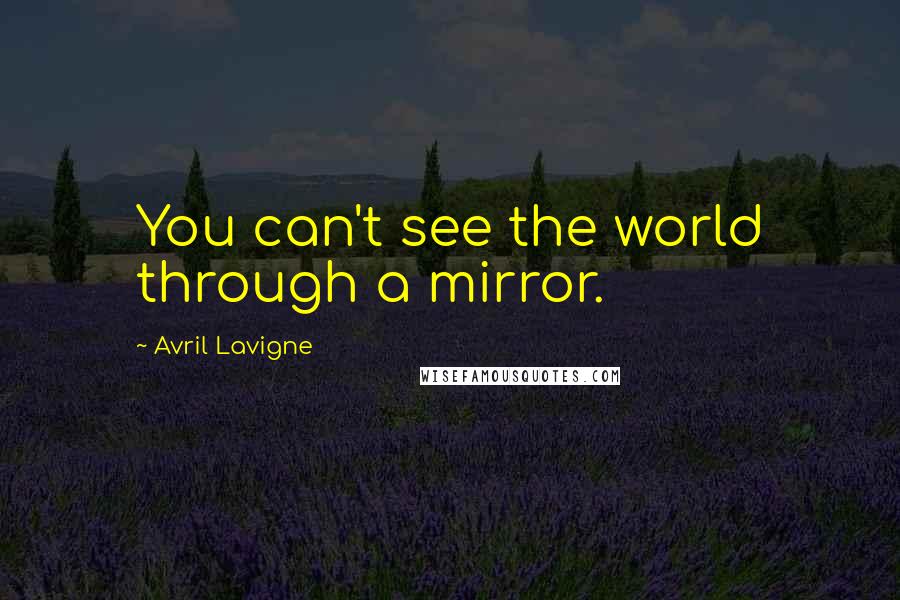 Avril Lavigne Quotes: You can't see the world through a mirror.