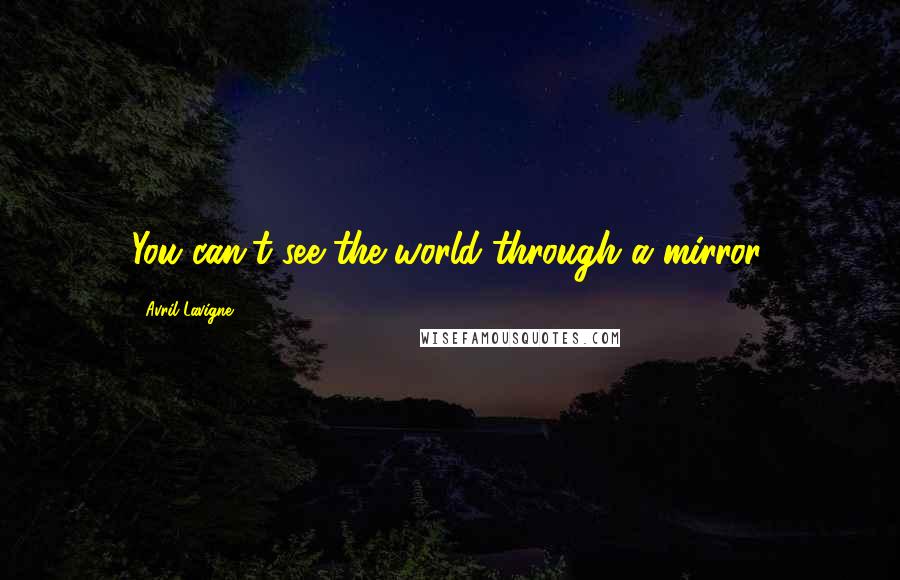 Avril Lavigne Quotes: You can't see the world through a mirror.