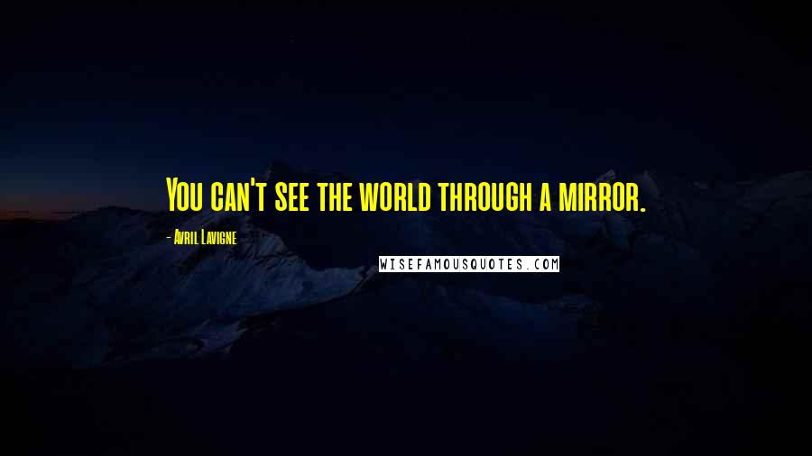 Avril Lavigne Quotes: You can't see the world through a mirror.