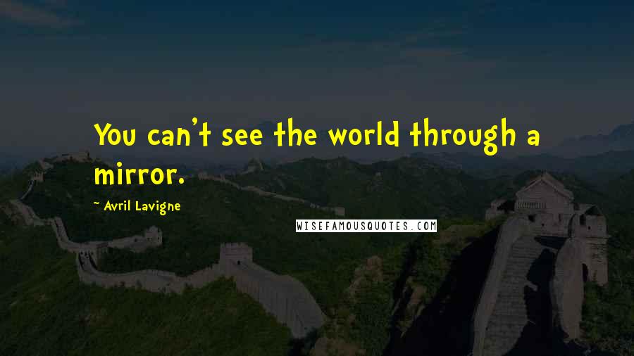 Avril Lavigne Quotes: You can't see the world through a mirror.