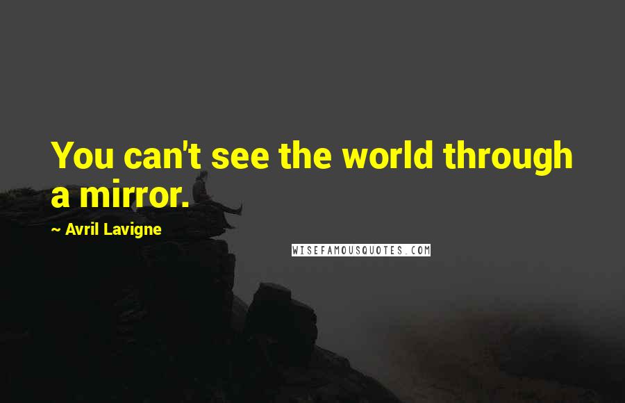 Avril Lavigne Quotes: You can't see the world through a mirror.