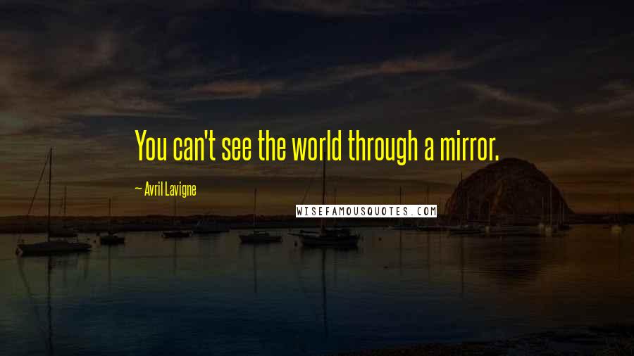 Avril Lavigne Quotes: You can't see the world through a mirror.