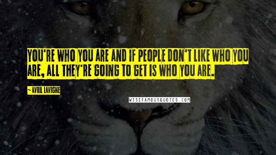 Avril Lavigne Quotes: You're who you are and if people don't like who you are, all they're going to get is who you are.