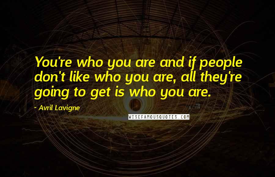 Avril Lavigne Quotes: You're who you are and if people don't like who you are, all they're going to get is who you are.