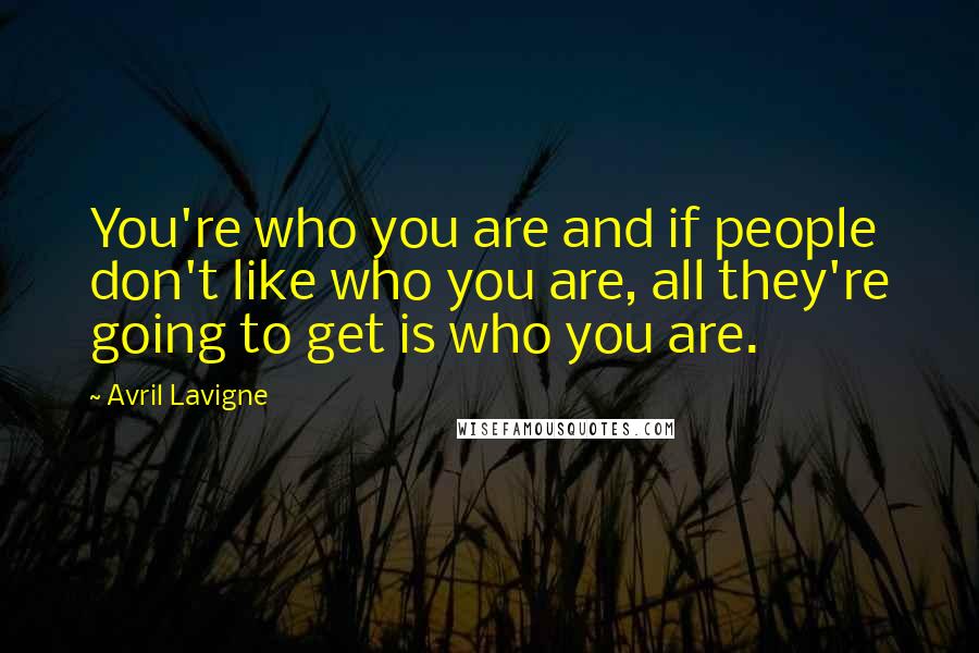 Avril Lavigne Quotes: You're who you are and if people don't like who you are, all they're going to get is who you are.