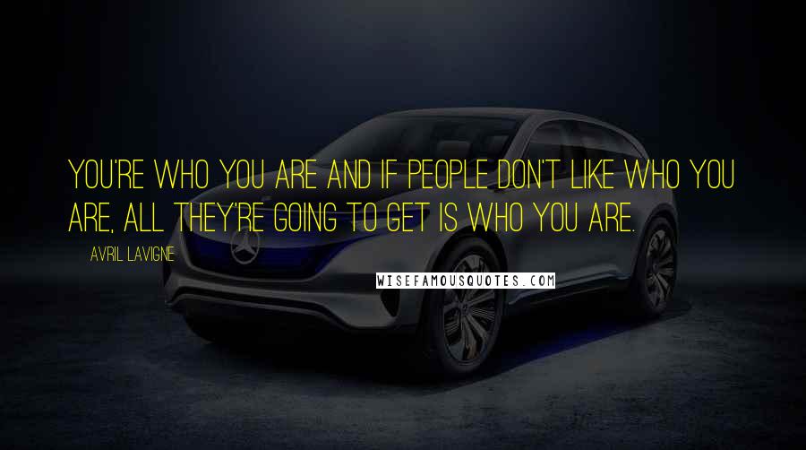 Avril Lavigne Quotes: You're who you are and if people don't like who you are, all they're going to get is who you are.