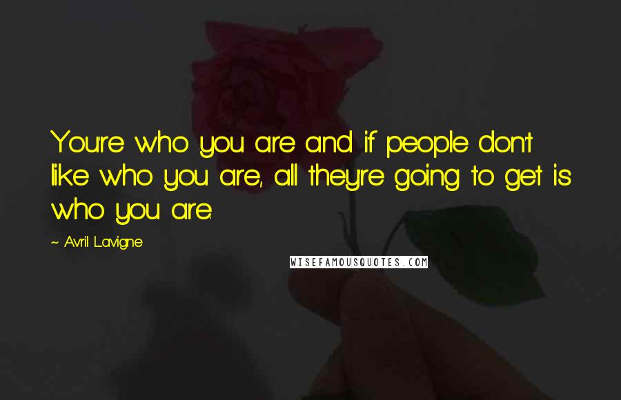 Avril Lavigne Quotes: You're who you are and if people don't like who you are, all they're going to get is who you are.