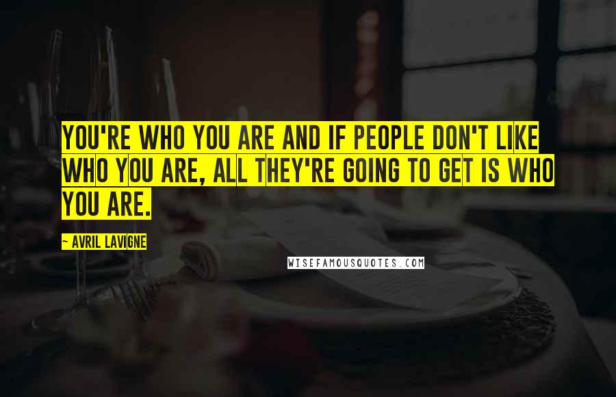 Avril Lavigne Quotes: You're who you are and if people don't like who you are, all they're going to get is who you are.